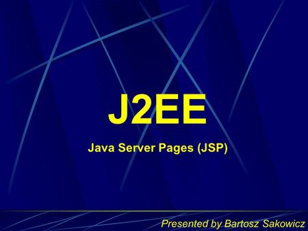 J2EE Java Server Pages (JSP) Presented by Bartosz Sakowicz.