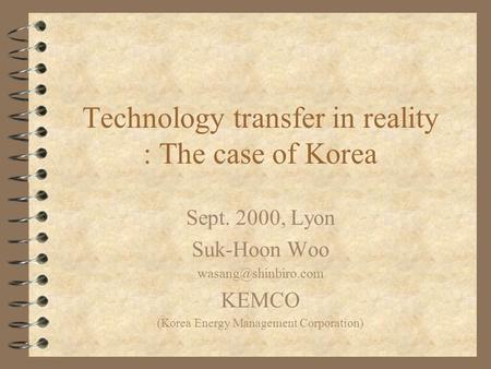 Technology transfer in reality : The case of Korea Sept. 2000, Lyon Suk-Hoon Woo KEMCO (Korea Energy Management Corporation)