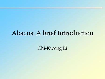 Abacus: A brief Introduction Chi-Kwong Li. History of Chinese Abacus The abacus is called suanpan - the counting tray. It is a calculating tool for performing.