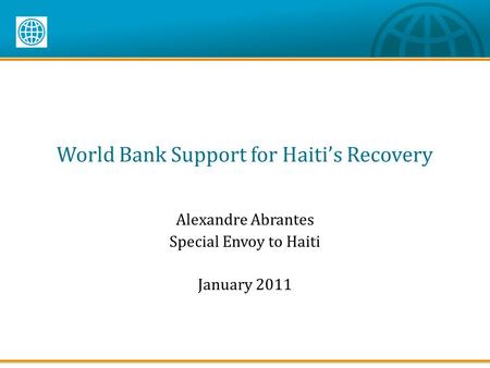 World Bank Support for Haiti’s Recovery Alexandre Abrantes Special Envoy to Haiti January 2011.