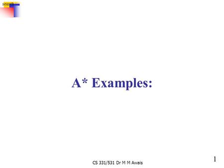 1 search CS 331/531 Dr M M Awais A* Examples:. 2 search CS 331/531 Dr M M Awais 8-Puzzle 0+41+5 1+3 3+3 3+4 3+24+15+2 5+0 2+3 2+4 2+3 f(N) = g(N) + h(N)