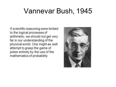 Vannevar Bush, 1945 If scientific reasoning were limited to the logical processes of arithmetic, we should not get very far in our understanding of the.