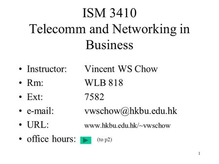 1 ISM 3410 Telecomm and Networking in Business Instructor:Vincent WS Chow Rm:WLB 818 Ext:7582 URL: