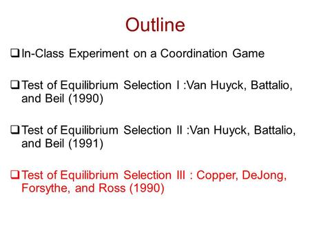 Outline  In-Class Experiment on a Coordination Game  Test of Equilibrium Selection I :Van Huyck, Battalio, and Beil (1990)  Test of Equilibrium Selection.