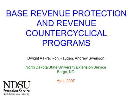 BASE REVENUE PROTECTION AND REVENUE COUNTERCYCLICAL PROGRAMS Dwight Aakre, Ron Haugen, Andrew Swenson North Dakota State University Extension Service Fargo,