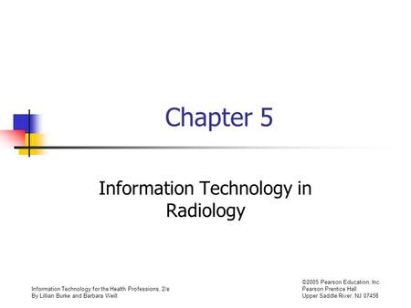 Information Technology for the Health Professions, 2/e By Lillian Burke and Barbara Weill ©2005 Pearson Education, Inc. Pearson Prentice Hall Upper Saddle.