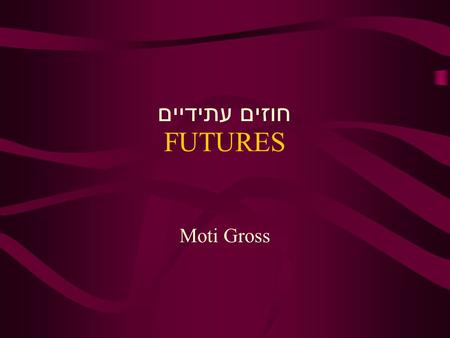 FUTURES Moti Gross חוזים עתידיים. מהם חוזים עתידיים חוזים עתידיים הינם חוזים לקונת או למכור מוצר ספציפי בתאריך ספציפי במחיר נוכחי. חוזים עתידיים מאפשרים.