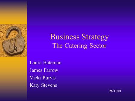 Business Strategy The Catering Sector Laura Bateman James Farrow Vicki Purvis Katy Stevens 26/11/01.