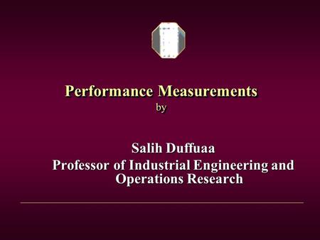 Performance Measurements by Salih Duffuaa Professor of Industrial Engineering and Operations Research.