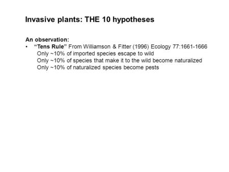 An observation: “Tens Rule” From Williamson & Fitter (1996) Ecology 77:1661-1666 Only ~10% of imported species escape to wild Only ~10% of species that.