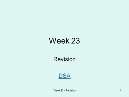 Week 23 - Revision1 Week 23 Revision DSA. Week 23 - Revision2 Agenda Section A: Multiple choice Section B: Problem-oriented questions Topics for revision.