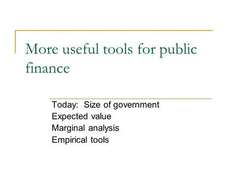 More useful tools for public finance Today: Size of government Expected value Marginal analysis Empirical tools.