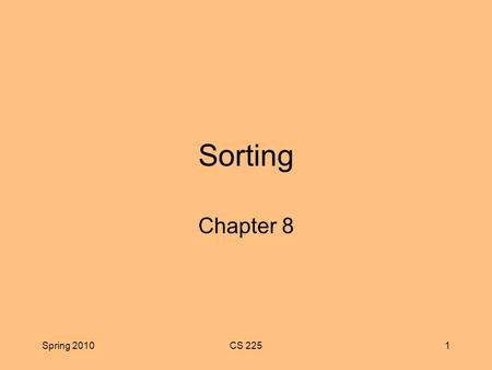 Spring 2010CS 2251 Sorting Chapter 8. Spring 2010CS 2252 Chapter Objectives To learn how to use the standard sorting methods in the Java API To learn.