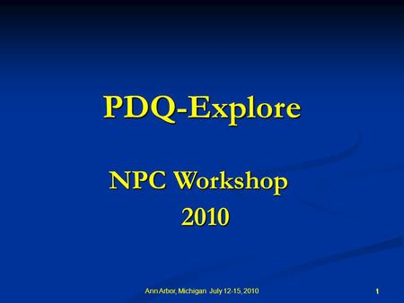 PDQ-Explore NPC Workshop 2010 2010 1 1 Ann Arbor, Michigan July 12-15, 2010.