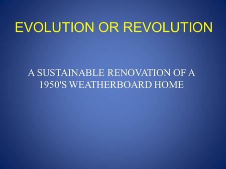 EVOLUTION OR REVOLUTION A SUSTAINABLE RENOVATION OF A 1950'S WEATHERBOARD HOME.