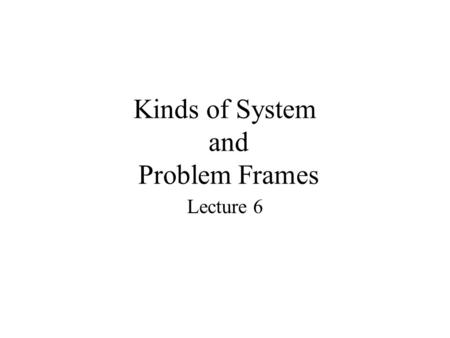 Kinds of System and Problem Frames Lecture 6. Getting a Grip on Problems Are use cases enough? Two problems –The Mayday system –The Volunteer system Common.