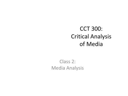 CCT 300: Critical Analysis of Media Class 2: Media Analysis.