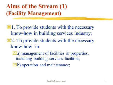 Facility Management1 Aims of the Stream (1) (Facility Management) z1. To provide students with the necessary know-how in building services industry; z2.