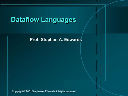 Copyright © 2001 Stephen A. Edwards All rights reserved Dataflow Languages Prof. Stephen A. Edwards.