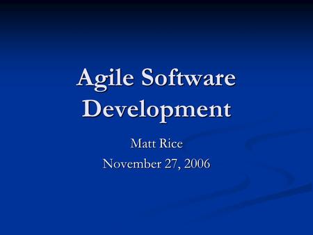 Agile Software Development Matt Rice November 27, 2006.