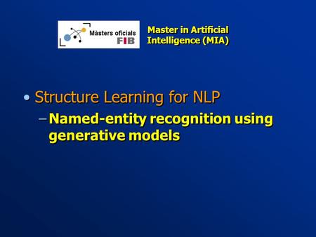 Structure Learning for NLP –Named-entity recognition using generative models Structure Learning for NLP –Named-entity recognition using generative models.