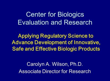 Center for Biologics Evaluation and Research Applying Regulatory Science to Advance Development of Innovative, Safe and Effective Biologic Products Carolyn.