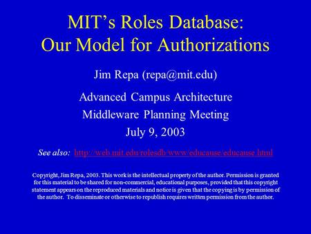 MIT’s Roles Database: Our Model for Authorizations Jim Repa Advanced Campus Architecture Middleware Planning Meeting July 9, 2003 See also: