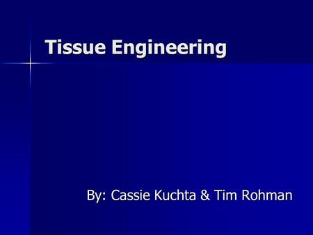 Tissue Engineering By: Cassie Kuchta & Tim Rohman.