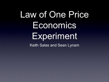 Law of One Price Economics Experiment Keith Salas and Sean Lynam.