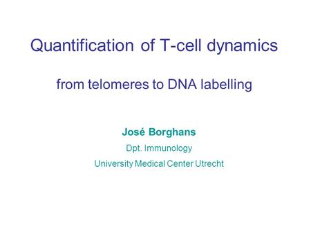 Quantification of T-cell dynamics from telomeres to DNA labelling José Borghans Dpt. Immunology University Medical Center Utrecht.