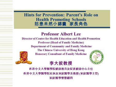 Hints for Prevention: Parent’s Role on Health Promoting Schools 防患未然小錦囊家長角色 Professor Albert Lee Director of Centre for Health Education and Health Promotion.