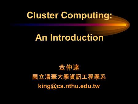 金仲達 國立清華大學資訊工程學系 Cluster Computing: An Introduction.