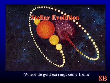 8B Stellar Evolution Where do gold earrings come from?