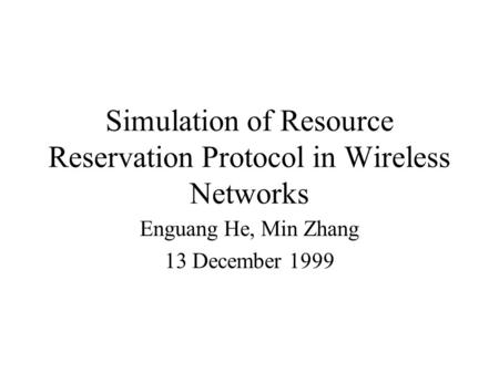 Simulation of Resource Reservation Protocol in Wireless Networks Enguang He, Min Zhang 13 December 1999.