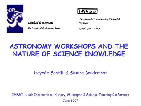 ASTRONOMY WORKSHOPS AND THE NATURE OF SCIENCE KNOWLEDGE Haydée Santilli & Susana Boudemont Facultad de Ingeniería Universidad de Buenos Aires IHPST Ninth.