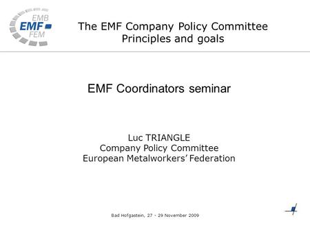 The EMF Company Policy Committee Principles and goals EMF Coordinators seminar Luc TRIANGLE Company Policy Committee European Metalworkers’ Federation.