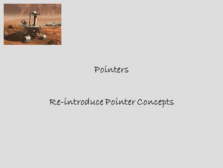 Pointers Re-introduce Pointer Concepts. Why Pointers  Remember Arrays – try to accommodate user entry by guessing the size.  Usage increases over time.