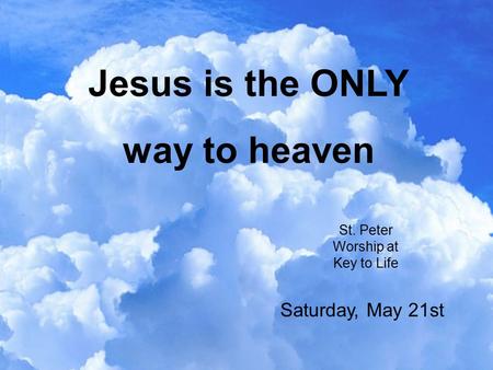 Jesus is the ONLY way to heaven St. Peter Worship at Key to Life Saturday, May 21st.