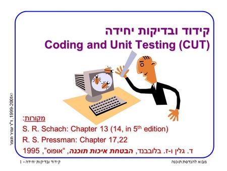 © 1999-2001, דר עמיר תומר מבוא להנדסת תוכנה קידוד ובדיקות יחידה - 1 קידוד ובדיקות יחידה Coding and Unit Testing (CUT) מקורות: S. R. Schach: Chapter 13.