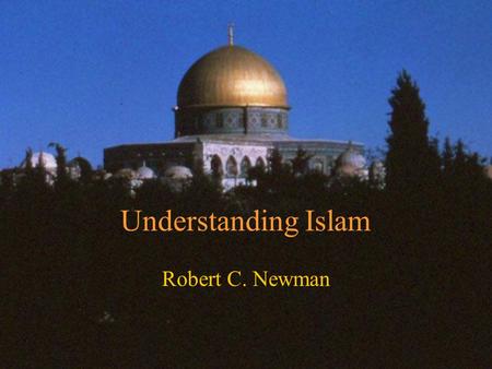 Understanding Islam Robert C. Newman. What is Islam? “The religion of Islam is the acceptance of and obedience to the teachings of God which He revealed.