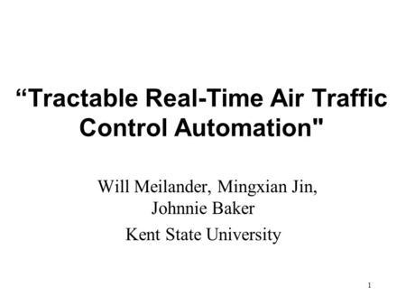 1 “Tractable Real-Time Air Traffic Control Automation Will Meilander, Mingxian Jin, Johnnie Baker Kent State University.