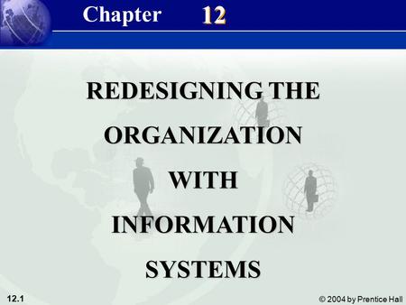 12.1 © 2004 by Prentice Hall Management Information Systems 8/e Chapter 12 Redesigning the Organization With information Systems 12 REDESIGNING THE ORGANIZATIONWITHINFORMATIONSYSTEMS.