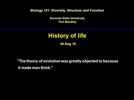 Biology 121: Diversity, Structure and Function Sonoma State University Tom Buckley History of life 30 Aug 10 The theory of evolution was greatly objected.