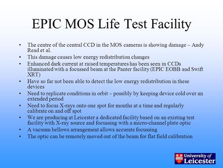 EPIC MOS Life Test Facility The centre of the central CCD in the MOS cameras is showing damage – Andy Read et al. This damage causes low energy redistribution.