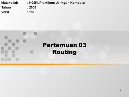 1 Pertemuan 03 Routing Matakuliah: H0451/Praktikum Jaringan Komputer Tahun: 2006 Versi: 1/0.