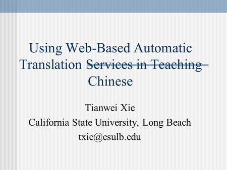 Using Web-Based Automatic Translation Services in Teaching Chinese Tianwei Xie California State University, Long Beach