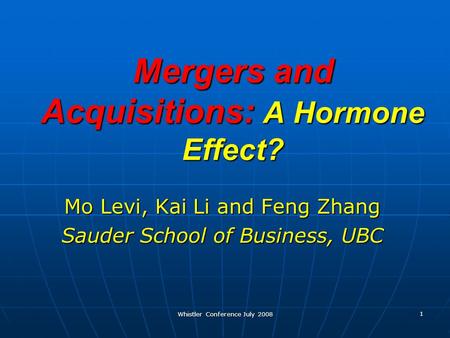 Whistler Conference July 2008 1 Mergers and Acquisitions: A Hormone Effect? Mo Levi, Kai Li and Feng Zhang Sauder School of Business, UBC.