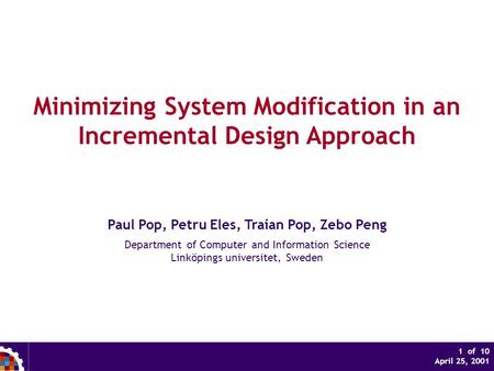 1 of 10 April 25, 2001 Minimizing System Modification in an Incremental Design Approach Paul Pop, Petru Eles, Traian Pop, Zebo Peng Department of Computer.