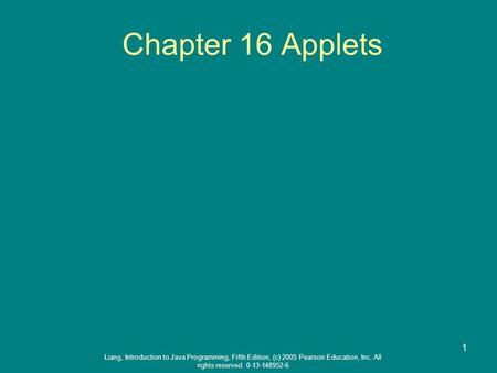 Liang, Introduction to Java Programming, Fifth Edition, (c) 2005 Pearson Education, Inc. All rights reserved. 0-13-148952-6 1 Chapter 16 Applets.