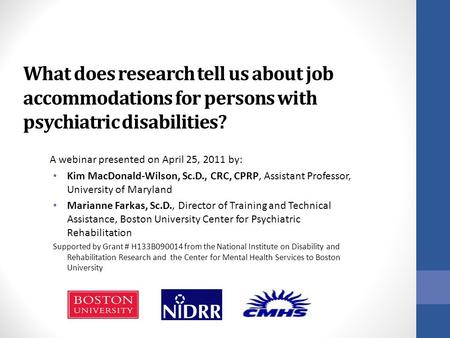 What does research tell us about job accommodations for persons with psychiatric disabilities? A webinar presented on April 25, 2011 by: Kim MacDonald-Wilson,